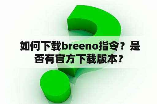  如何下载breeno指令？是否有官方下载版本？