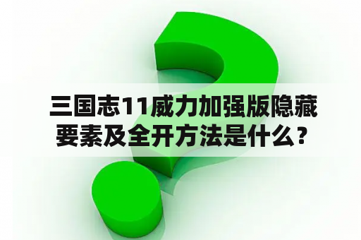  三国志11威力加强版隐藏要素及全开方法是什么？