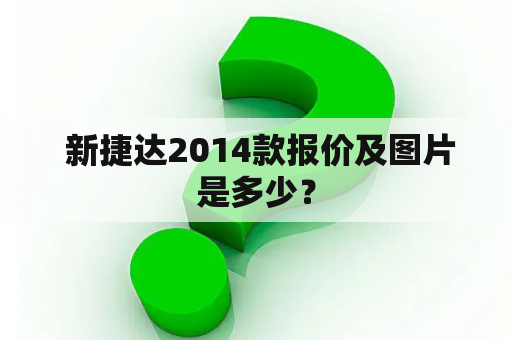  新捷达2014款报价及图片是多少？