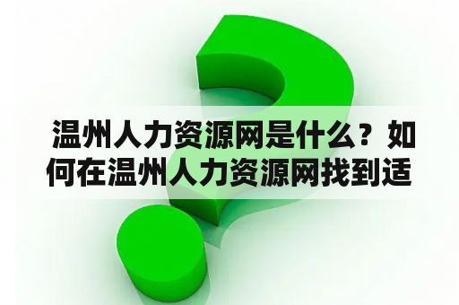  温州人力资源网是什么？如何在温州人力资源网找到适合自己的职位？