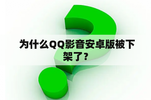  为什么QQ影音安卓版被下架了？