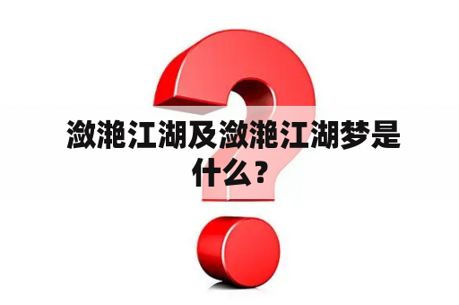  潋滟江湖及潋滟江湖梦是什么？