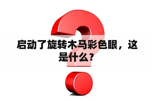  启动了旋转木马彩色眼，这是什么？