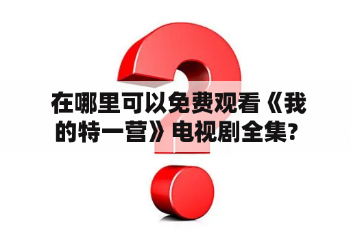  在哪里可以免费观看《我的特一营》电视剧全集?