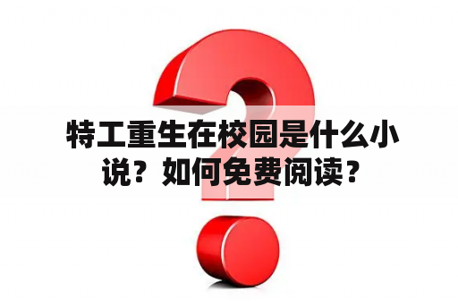  特工重生在校园是什么小说？如何免费阅读？