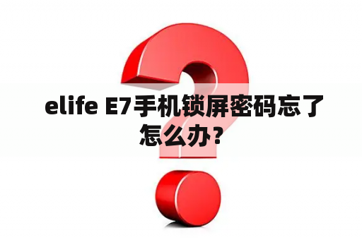  elife E7手机锁屏密码忘了怎么办？