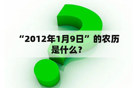  “2012年1月9日”的农历是什么？