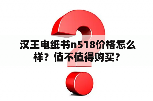  汉王电纸书n518价格怎么样？值不值得购买？