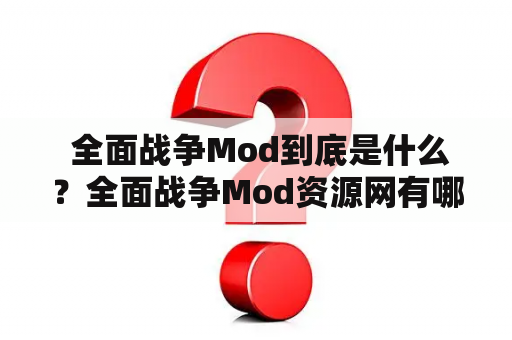  全面战争Mod到底是什么？全面战争Mod资源网有哪些值得关注的地方？