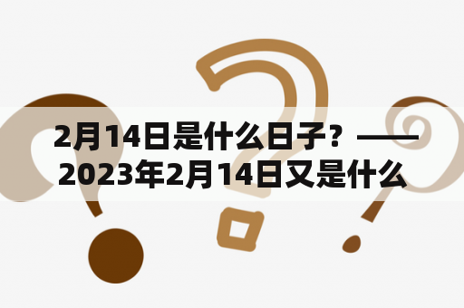  2月14日是什么日子？——2023年2月14日又是什么日子？