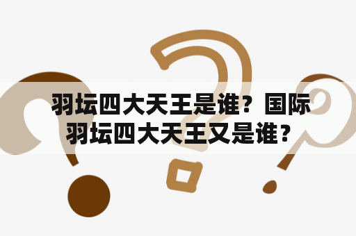  羽坛四大天王是谁？国际羽坛四大天王又是谁？