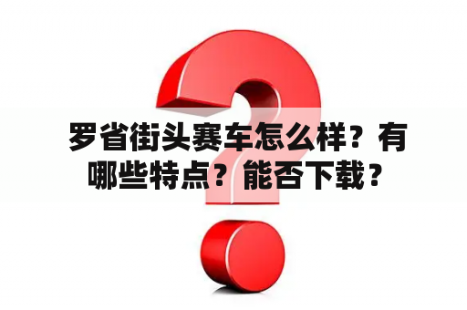  罗省街头赛车怎么样？有哪些特点？能否下载？