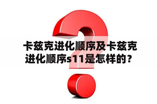  卡兹克进化顺序及卡兹克进化顺序s11是怎样的？