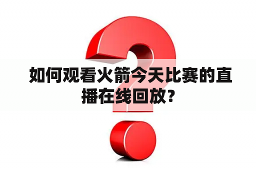  如何观看火箭今天比赛的直播在线回放？