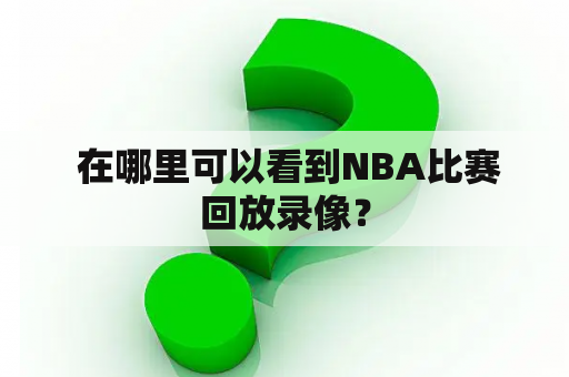  在哪里可以看到NBA比赛回放录像？