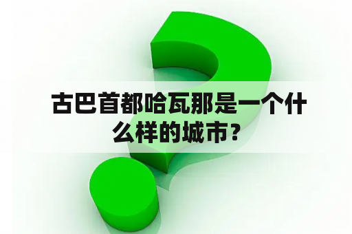  古巴首都哈瓦那是一个什么样的城市？