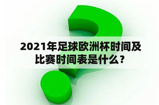  2021年足球欧洲杯时间及比赛时间表是什么？