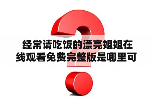  经常请吃饭的漂亮姐姐在线观看免费完整版是哪里可以看？