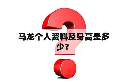 马龙个人资料及身高是多少？