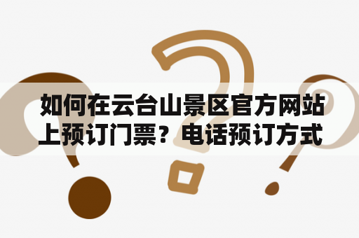  如何在云台山景区官方网站上预订门票？电话预订方式又是怎样的？