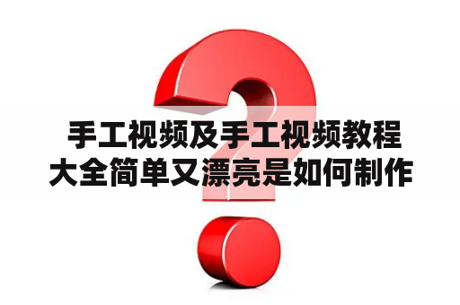  手工视频及手工视频教程大全简单又漂亮是如何制作的？