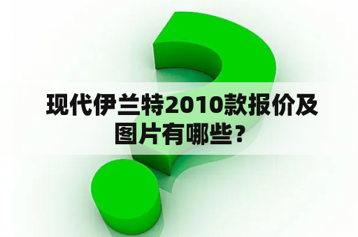  现代伊兰特2010款报价及图片有哪些？