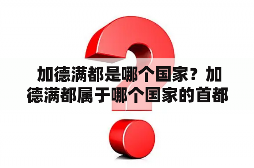  加德满都是哪个国家？加德满都属于哪个国家的首都？