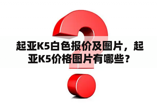  起亚K5白色报价及图片，起亚K5价格图片有哪些？