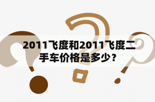  2011飞度和2011飞度二手车价格是多少？