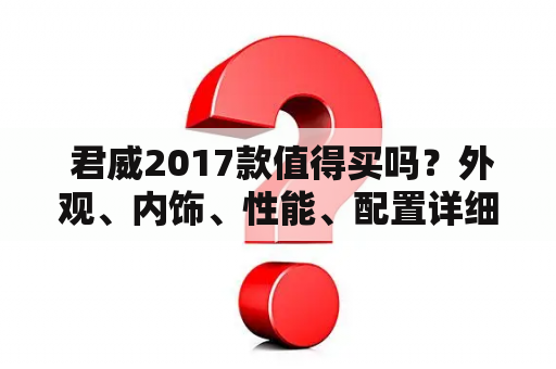  君威2017款值得买吗？外观、内饰、性能、配置详细解析