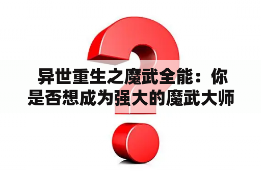  异世重生之魔武全能：你是否想成为强大的魔武大师？