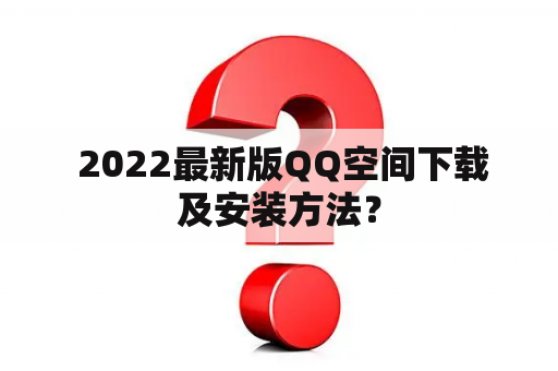  2022最新版QQ空间下载及安装方法？