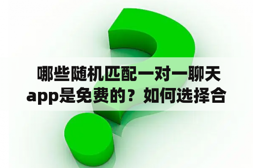  哪些随机匹配一对一聊天app是免费的？如何选择合适的应用？