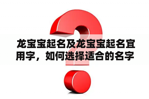  龙宝宝起名及龙宝宝起名宜用字，如何选择适合的名字？