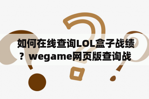  如何在线查询LOL盒子战绩？wegame网页版查询战绩方法分享