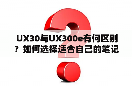  UX30与UX300e有何区别？如何选择适合自己的笔记本？