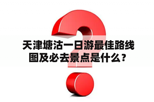  天津塘沽一日游最佳路线图及必去景点是什么？