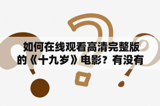  如何在线观看高清完整版的《十九岁》电影？有没有中文版的资源？