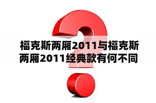  福克斯两厢2011与福克斯两厢2011经典款有何不同?