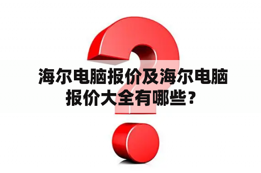  海尔电脑报价及海尔电脑报价大全有哪些？