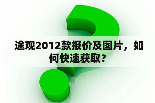  途观2012款报价及图片，如何快速获取？