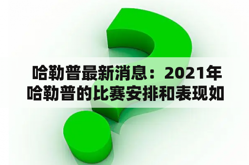  哈勒普最新消息：2021年哈勒普的比赛安排和表现如何？