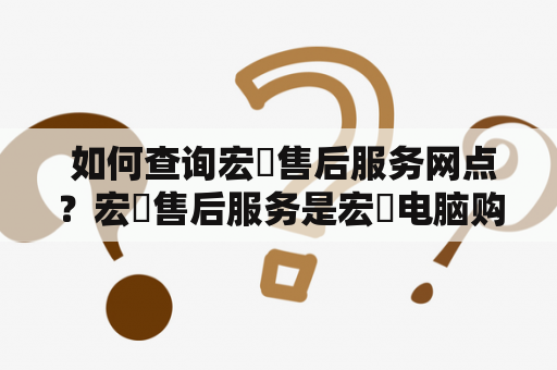  如何查询宏碁售后服务网点？宏碁售后服务是宏碁电脑购买后不可或缺的一环。如果您在使用宏碁电脑时遇到了问题，那么就需要及时联系宏碁售后服务，以获得专业化的技术支持和解决方案。那么，如何查询宏碁售后服务网点呢？以下是详细的步骤：