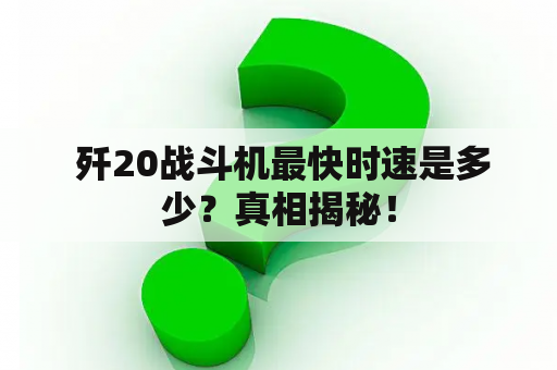  歼20战斗机最快时速是多少？真相揭秘！