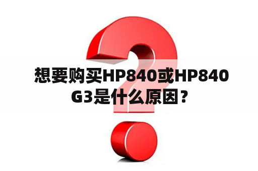  想要购买HP840或HP840G3是什么原因？