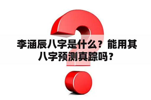  李涵辰八字是什么？能用其八字预测真踪吗？