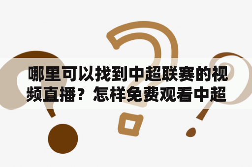  哪里可以找到中超联赛的视频直播？怎样免费观看中超直播？