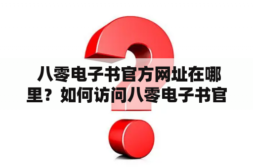  八零电子书官方网址在哪里？如何访问八零电子书官方网？