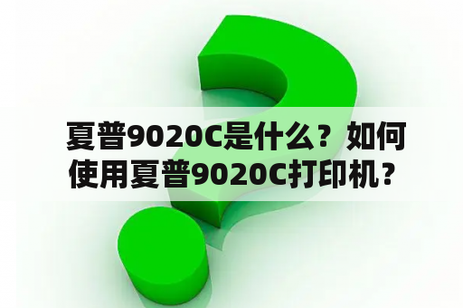  夏普9020C是什么？如何使用夏普9020C打印机？