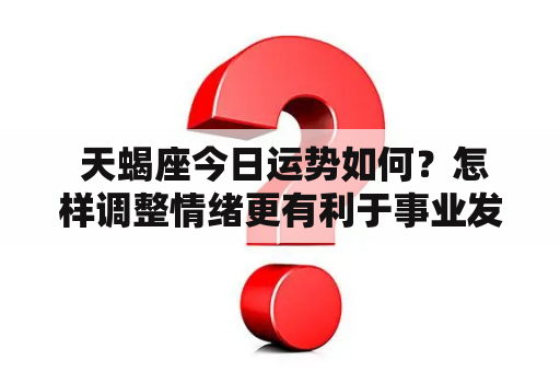  天蝎座今日运势如何？怎样调整情绪更有利于事业发展？